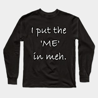 I Put The Me In Meh Long Sleeve T-Shirt